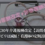 平成30年介護報酬改定【訪問看護】リハビリ減額！看護師の定期訪問を