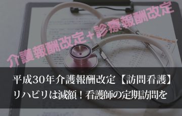 平成30年介護報酬改定【訪問看護】リハビリ減額！看護師の定期訪問を