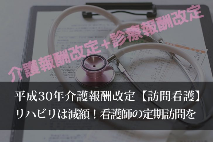 平成30年介護報酬改定【訪問看護】リハビリ減額！看護師の定期訪問を