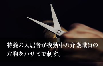 特養の入居者が夜勤中の介護職員の左胸をハサミで刺す