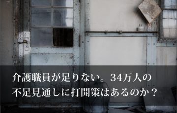 介護職員が足りない。34満人の不足見通しに打開策はあるのか？