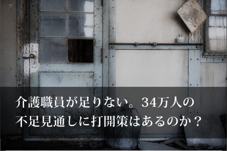 介護職員が足りない。34満人の不足見通しに打開策はあるのか？