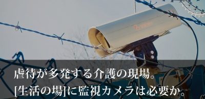 虐待が多発する介護の現場。生活の場に監視カメラは必要か。