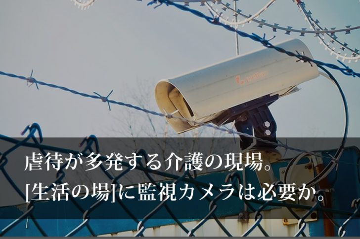 虐待が多発する介護の現場。生活の場に監視カメラは必要か。