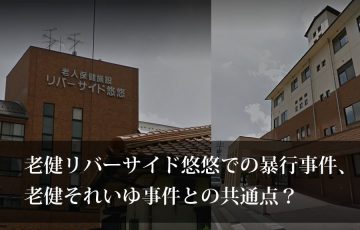 老人保健施設リバーサイド悠悠での虐待事件とそれいゆ事件の共通点？