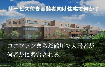 サービス付き高齢者向け住宅で何が？ココファンまちだ鶴川で殺人事件？