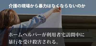 ホームヘルパーが利用者宅訪問中に暴行を受け死亡。