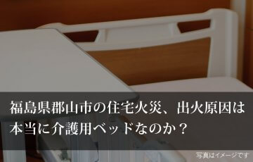 介護用ベッドから出火？住宅火災の原因は？