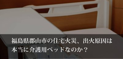 介護用ベッドから出火？住宅火災の原因は？