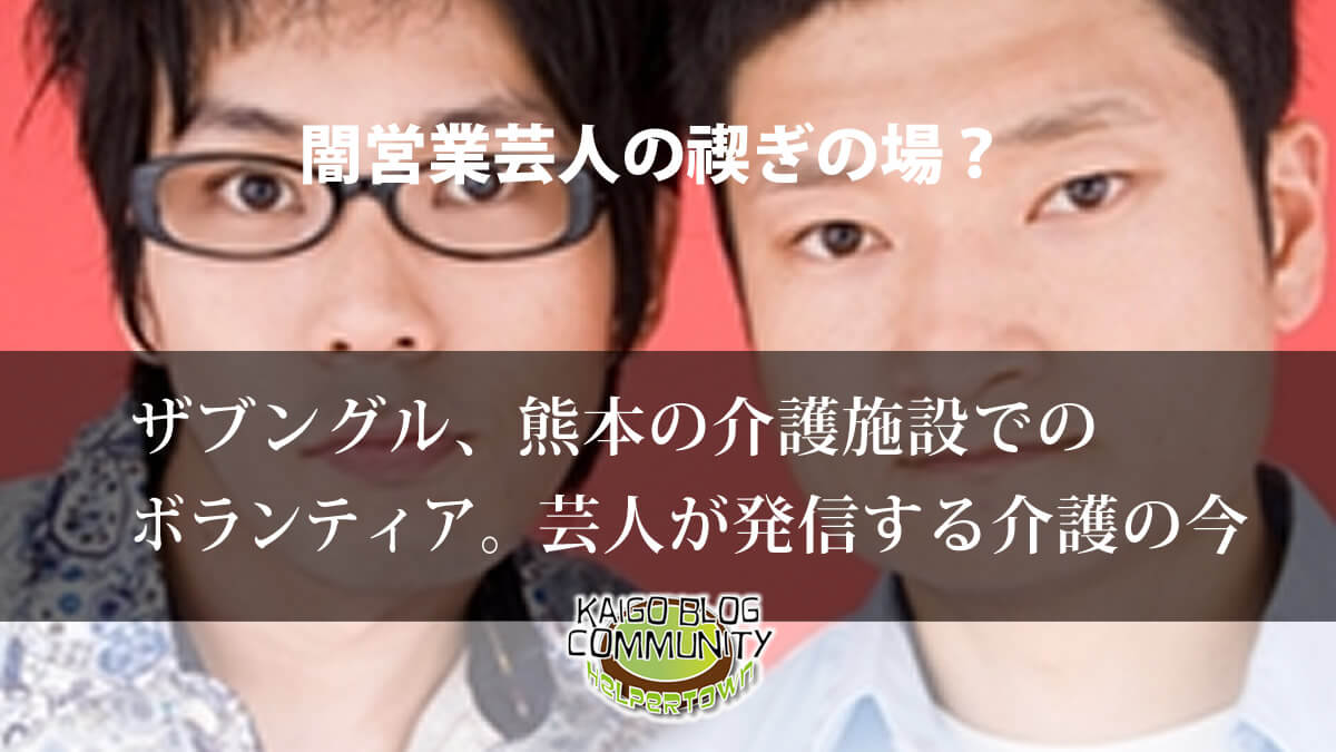 介護がいつか憧れの職業に お笑い芸人ザブングルが見た介護の今 介護福祉ブログコミュニティ ヘルパータウン